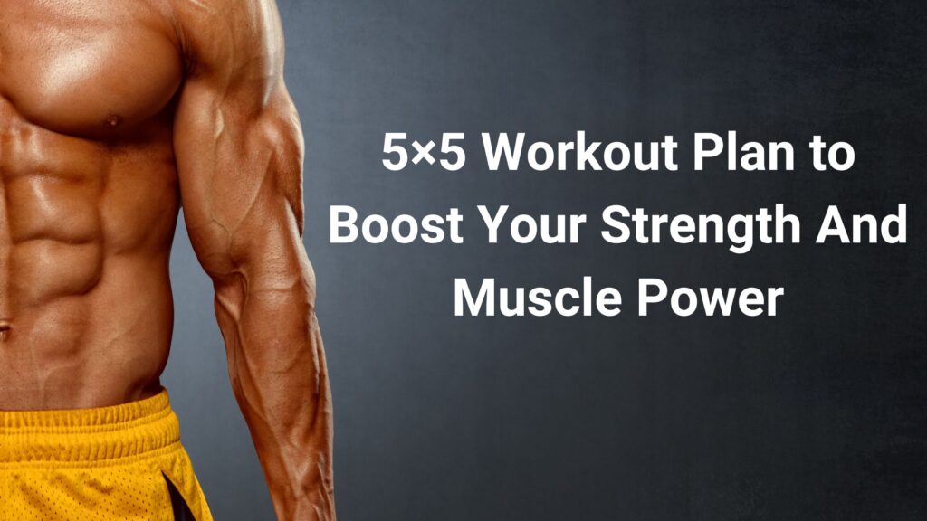 All About the 5×5 Workout Plan to Boost Your Strength and Muscle Power